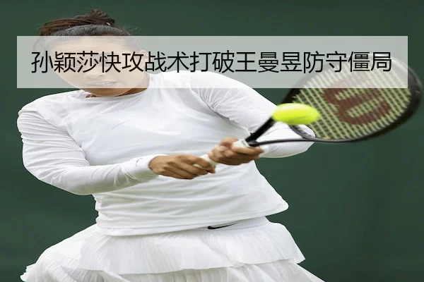孙颖莎快攻战术打破王曼昱防守僵局
